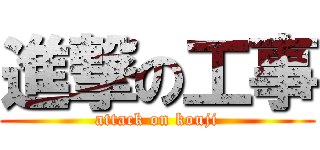 進撃の工事 (attack on kouji)