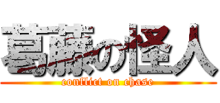 葛藤の怪人 (conflict on chase)