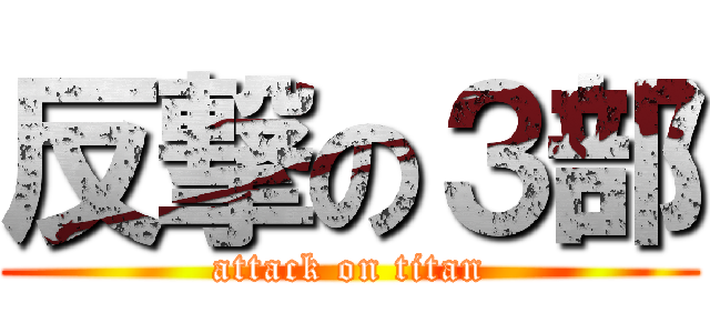 反撃の３部 (attack on titan)