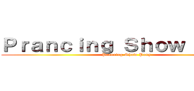 Ｐｒａｎｃｉｎｇ Ｓｈｏｗ Ｐｏｎｙ (Prancing Show Pony)
