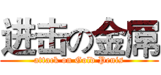 进击の金屌 (attack on Gold Penis)