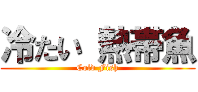 冷たい 熱帯魚 (Cold Fish)
