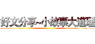 好文分享~小故事大道理 ()