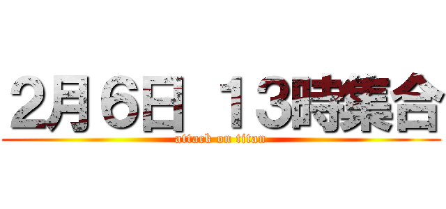 ２月６日 １３時集合 (attack on titan)