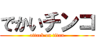 でかいチンコ (attack on titan)