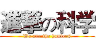 進撃の科学 (We are the hunters)