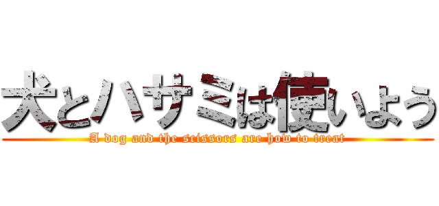 犬とハサミは使いよう (A dog and the scissors are how to treat)