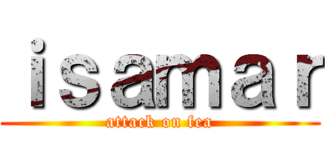 ｉｓａｍａｒ (attack on fea)