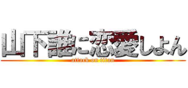 山下誰に恋愛しよん (attack on titan)