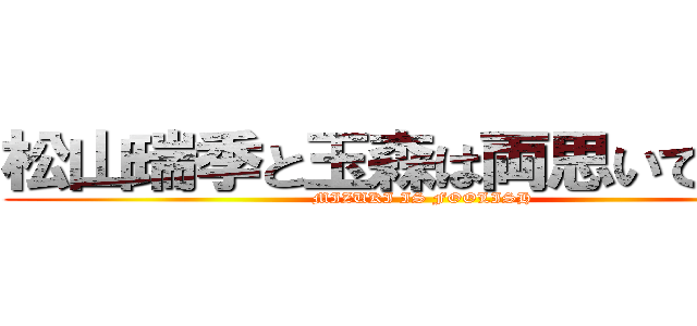 松山瑞季と玉森は両思いではない (MIZUKI IS FOOLISH)