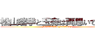 松山瑞季と玉森は両思いではない (MIZUKI IS FOOLISH)