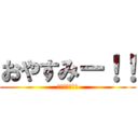 おやすみー！！ (おやすみー！！)