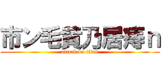 市ン毛黄乃居痔ｎ (attack on titan)