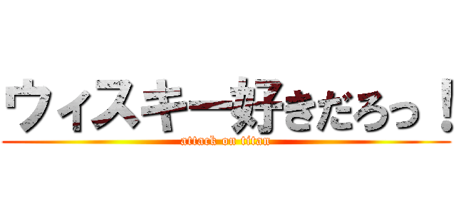 ウィスキー好きだろっ！ (attack on titan)