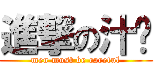 進撃の汁涳 (men must be careful)