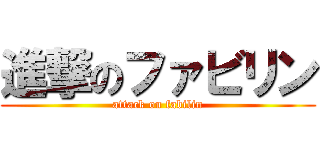 進撃のファビリン (attack on fabilin)
