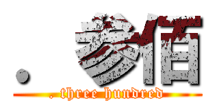 ．参佰 (. three hundred)