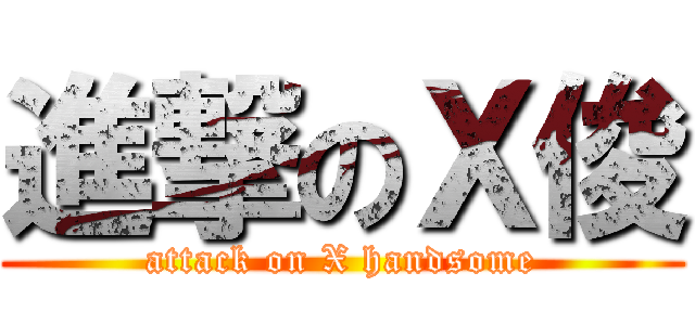 進撃のＸ俊 (attack on X handsome)