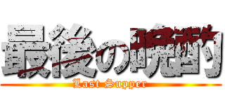最後の晩酌 (Last Supper)