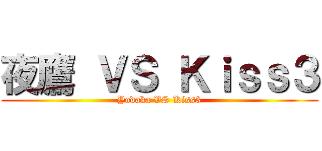 夜鷹 ＶＳ Ｋｉｓｓ３ (Yodaka VS Kiss3)