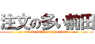 注文の多い前田 (maeda with many orders)