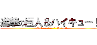 進撃の巨人＆ハイキュー！！ (attack on titan  ＆   Haikyu!!)