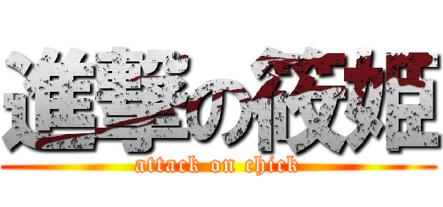 進撃の筱姫 (attack on chick)