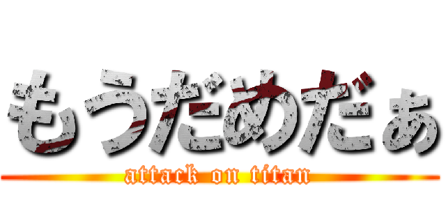 もうだめだぁ (attack on titan)