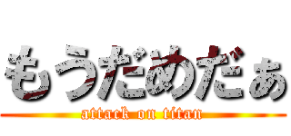 もうだめだぁ (attack on titan)