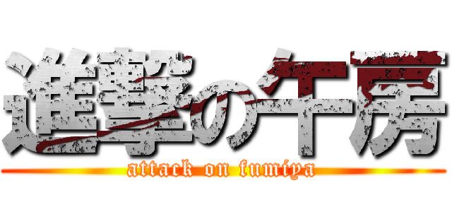 進撃の午房 (attack on fumiya)
