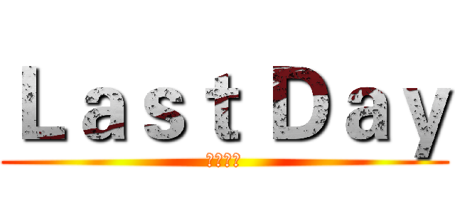 Ｌａｓｔ Ｄａｙ (倒數一天)