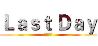Ｌａｓｔ Ｄａｙ (倒數一天)