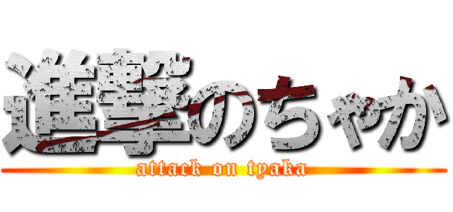 進撃のちゃか (attack on tyaka)