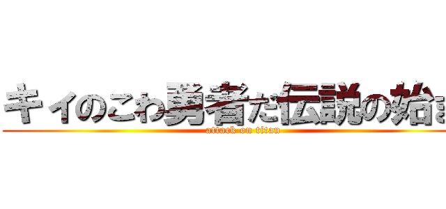 キィのこわ勇者だ伝説の始まり (attack on titan)