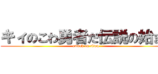 キィのこわ勇者だ伝説の始まり (attack on titan)