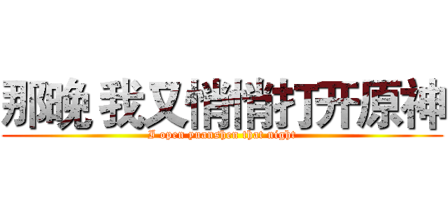 那晚 我又悄悄打开原神 (I open yuanshen that night)