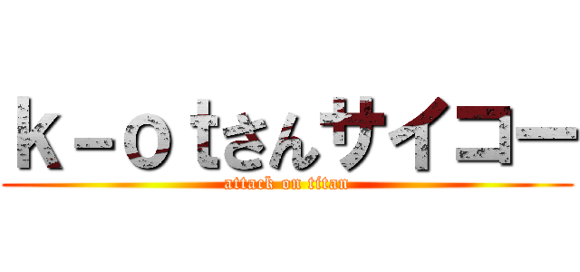 ｋ－ｏｔさんサイコー (attack on titan)