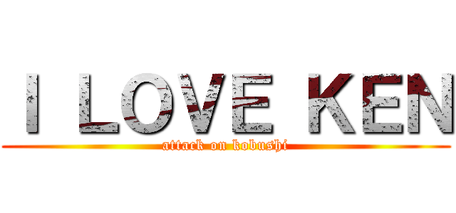 Ｉ ＬＯＶＥ ＫＥＮ (attack on kobushi)