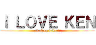 Ｉ ＬＯＶＥ ＫＥＮ (attack on kobushi)