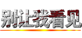 别让我看见 ()