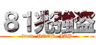 ８１兆強盗 (from  POOR  JAP)