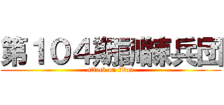 第１０４期訓練兵団 (attack on titan)