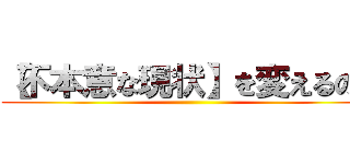 【不本意な現状】を変えるのは ()