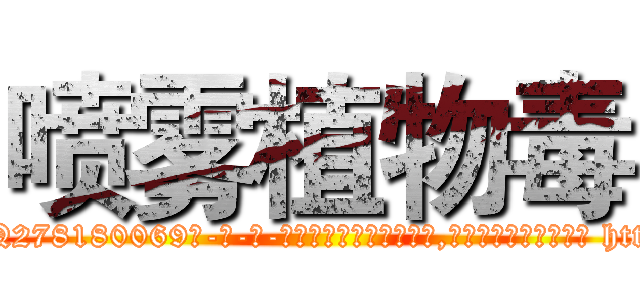 喷雾植物毒 (喷雾植物毒【电-186x2687x6963-Q278180069元-吉-药-业】我们做的是长期生意,靠的是老客户长期支持 http://sngk.net/HLESSr
)