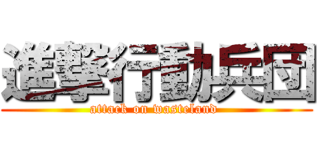 進撃行動兵団 (attack on wasteland )
