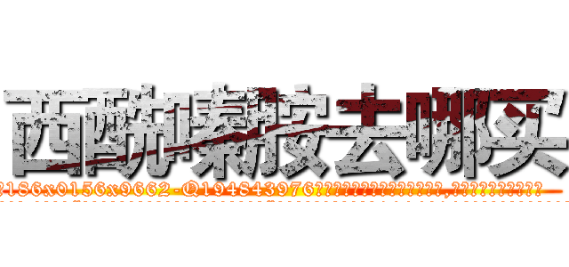 西酰嗪胺去哪买 (西酰嗪胺去哪买【电.话186x0156x9662-Q194843976林氏药业】我们做的是长期生意,靠的是老客户长期支持
参考消息网2月20日报道 韩媒称，“剩女多、离婚率高的城市，房价一定会上涨。”这是中国经济学家金岩石2016年12月参加在上海举行的房地产相关论坛时说的话。
)