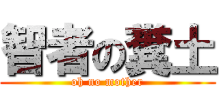 智者の糞土 (oh no mother)