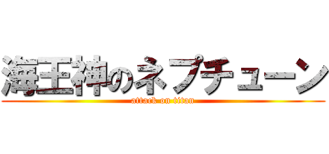 海王神のネプチューン (attack on titan)