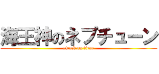 海王神のネプチューン (attack on titan)