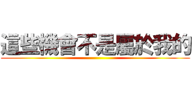 這些機會不是屬於我的 ()